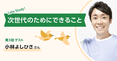小林よしひささん インタビュー｜次世代のためにできること 第3回