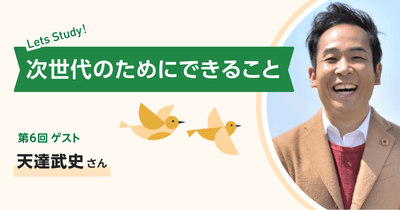 天達武史さん インタビュー｜次世代のためにできること 第6回