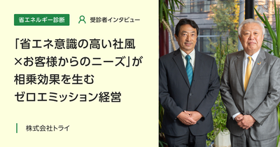 「省エネ意識の高い社風×お客様からのニーズ」が相乗効果を生むゼロエミッション経営|省エネルギー診断 受診者インタビュー Vol.1