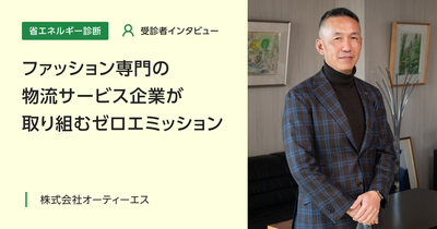 ファッション専門の物流サービス企業が取り組むゼロエミッション｜省エネルギー診断 受診者インタビュー Vol.3