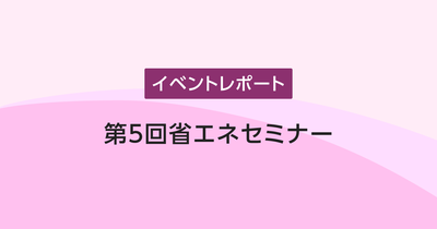 第5回 省エネセミナー ～エネルギーマネジメントはコスト削減につながります！～