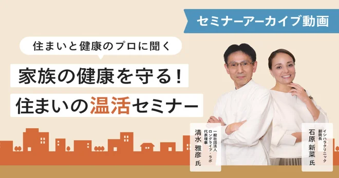 住まいと健康のプロに聞く 家族の健康を守る！ 住まいの温活セミナーアーカイブ動画