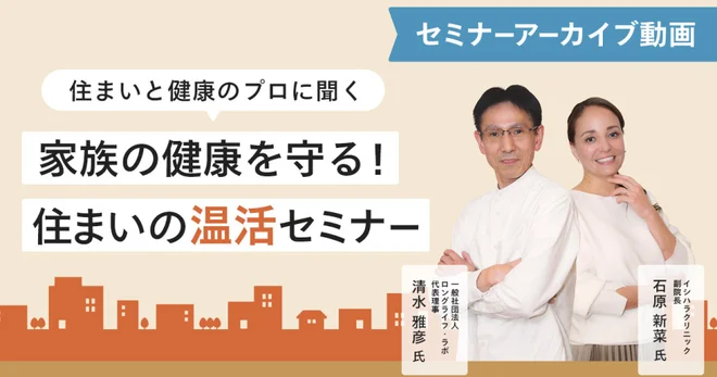住まいと健康のプロに聞く 家族の健康を守る! 住まいの温活セミナーアーカイブ動画